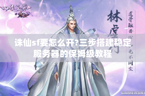 诛仙sf要怎么开?三步搭建稳定服务器的保姆级教程