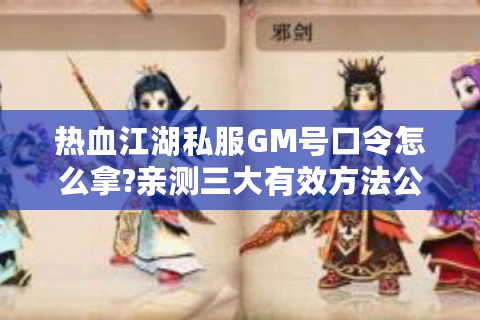 热血江湖私服GM号口令怎么拿?亲测三大有效方法公开