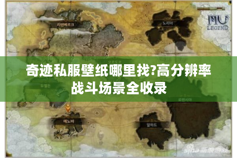奇迹私服壁纸哪里找?高分辨率战斗场景全收录