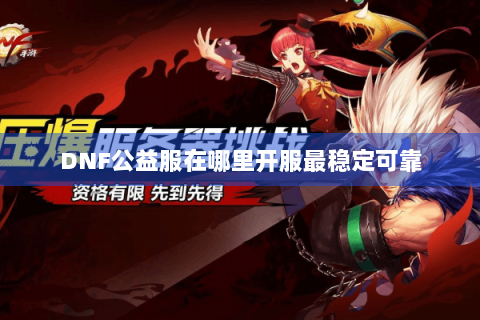 DNF公益服在哪里开服最稳定可靠