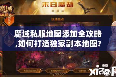 魔域私服地图添加全攻略,如何打造独家副本地图?
