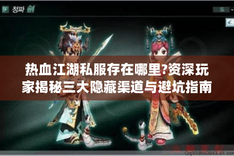 热血江湖私服存在哪里?资深玩家揭秘三大隐藏渠道与避坑指南