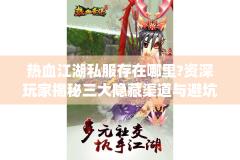 热血江湖私服存在哪里?资深玩家揭秘三大隐藏渠道与避坑指南