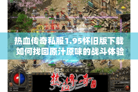 热血传奇私服1.95怀旧版下载 如何找回原汁原味的战斗体验?