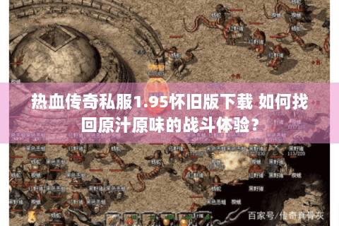 热血传奇私服1.95怀旧版下载 如何找回原汁原味的战斗体验？