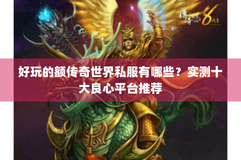 好玩的额传奇世界私服有哪些？实测十大良心平台推荐