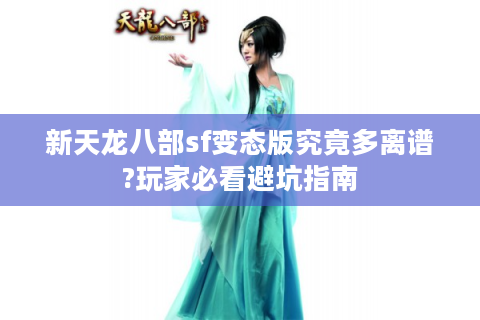 新天龙八部sf变态版究竟多离谱?玩家必看避坑指南