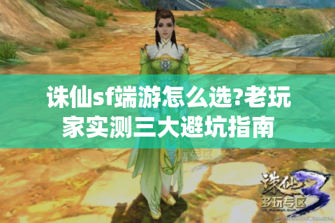 诛仙sf端游怎么选?老玩家实测三大避坑指南