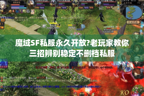 魔域SF私服永久开放?老玩家教你三招辨别稳定不删档私服