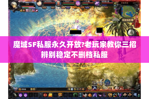 魔域SF私服永久开放?老玩家教你三招辨别稳定不删档私服