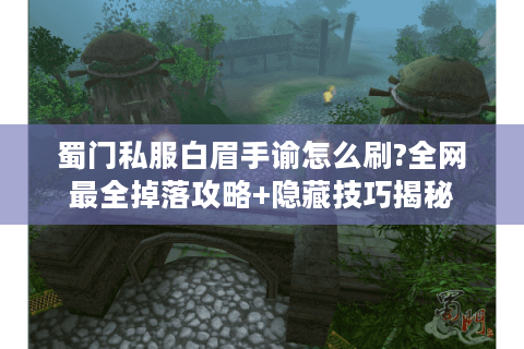 蜀门私服白眉手谕怎么刷?全网最全掉落攻略+隐藏技巧揭秘