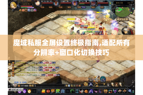 魔域私服全屏设置终极指南,适配所有分辨率+窗口化切换技巧