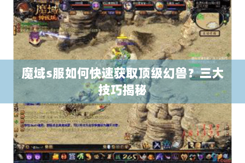 魔域s服如何快速获取顶级幻兽？三大技巧揭秘