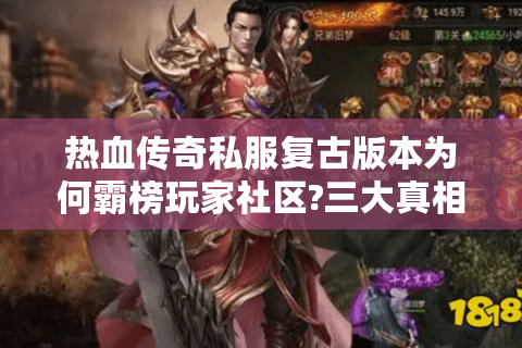 热血传奇私服复古版本为何霸榜玩家社区?三大真相颠覆认知