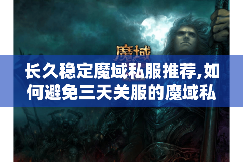 长久稳定魔域私服推荐,如何避免三天关服的魔域私服?