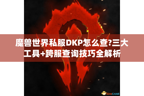 魔兽世界私服DKP怎么查?三大工具+跨服查询技巧全解析