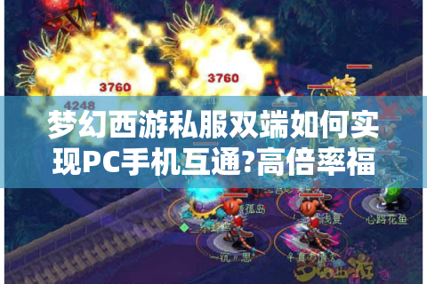 梦幻西游私服双端如何实现PC手机互通?高倍率福利服避坑指南
