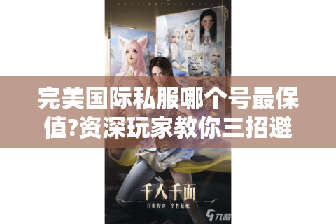 完美国际私服哪个号最保值?资深玩家教你三招避坑指南