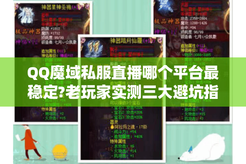 QQ魔域私服直播哪个平台最稳定?老玩家实测三大避坑指南