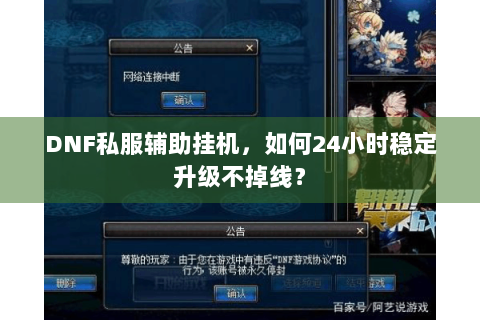 DNF私服辅助挂机，如何24小时稳定升级不掉线？