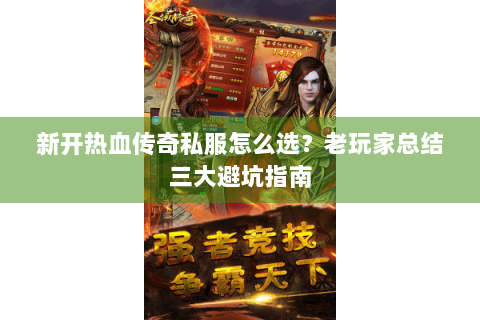 新开热血传奇私服怎么选？老玩家总结三大避坑指南