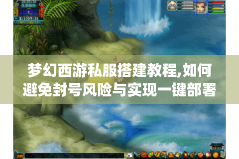 梦幻西游私服搭建教程,如何避免封号风险与实现一键部署