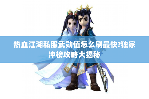 热血江湖私服武勋值怎么刷最快?独家冲榜攻略大揭秘