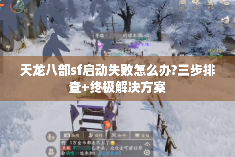 天龙八部sf启动失败怎么办?三步排查+终极解决方案