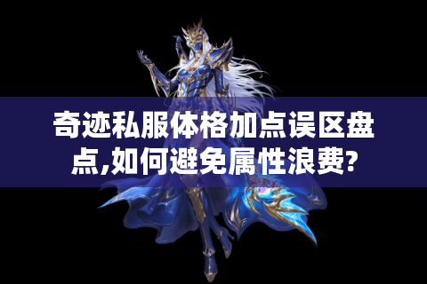 奇迹私服体格加点误区盘点,如何避免属性浪费?