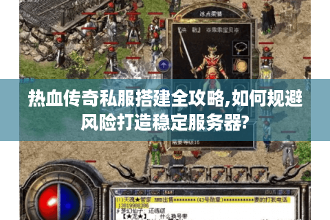 热血传奇私服搭建全攻略,如何规避风险打造稳定服务器?