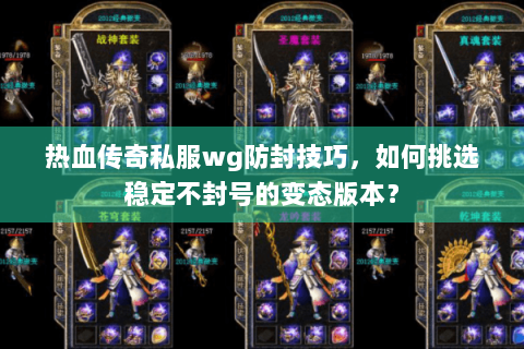 热血传奇私服wg防封技巧，如何挑选稳定不封号的变态版本？