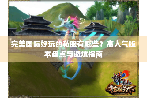 完美国际好玩的私服有哪些？高人气版本盘点与避坑指南