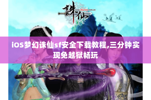 iOS梦幻诛仙sf安全下载教程,三分钟实现免越狱畅玩