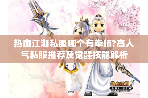 热血江湖私服哪个有拳师?高人气私服推荐及觉醒技能解析