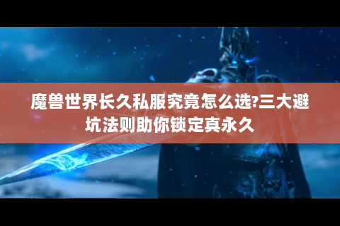 魔兽世界长久私服究竟怎么选?三大避坑法则助你锁定真永久