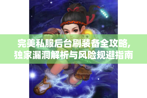 完美私服后台刷装备全攻略,独家漏洞解析与风险规避指南