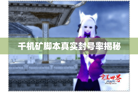 千机矿脚本真实封号率揭秘