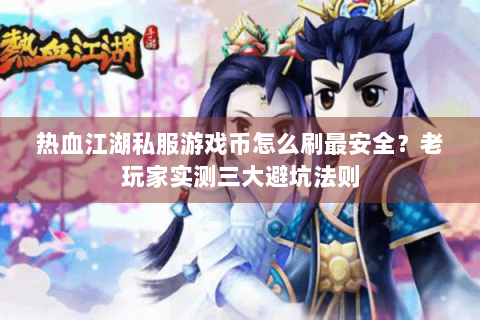 热血江湖私服游戏币怎么刷最安全？老玩家实测三大避坑法则