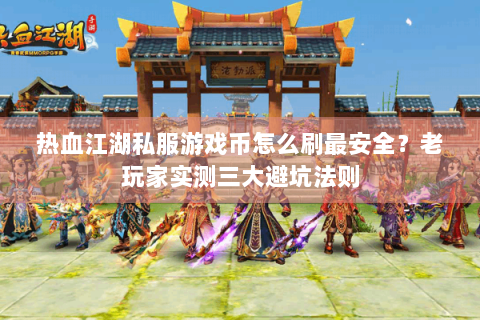 热血江湖私服游戏币怎么刷最安全？老玩家实测三大避坑法则