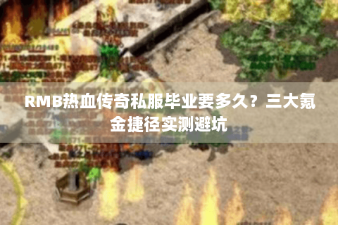 RMB热血传奇私服毕业要多久？三大氪金捷径实测避坑