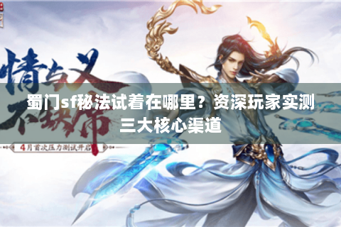 蜀门sf秘法试着在哪里？资深玩家实测三大核心渠道