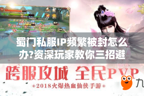 蜀门私服IP频繁被封怎么办?资深玩家教你三招避坑
