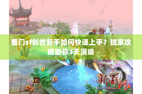 蜀门sf创世新手如何快速上手？独家攻略助你3天满级
