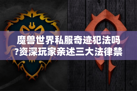 魔兽世界私服奇迹犯法吗?资深玩家亲述三大法律禁区