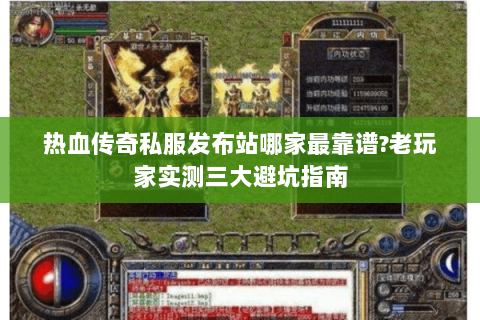 热血传奇私服发布站哪家最靠谱?老玩家实测三大避坑指南