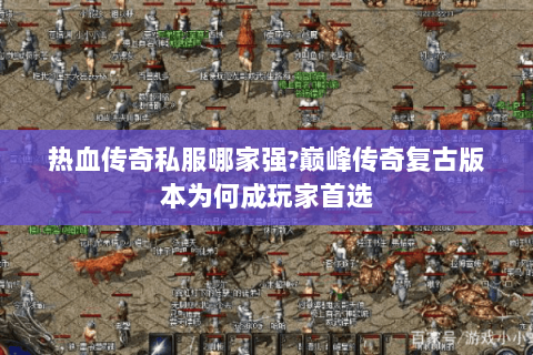 热血传奇私服哪家强?巅峰传奇复古版本为何成玩家首选