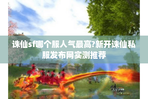 诛仙sf哪个服人气最高?新开诛仙私服发布网实测推荐