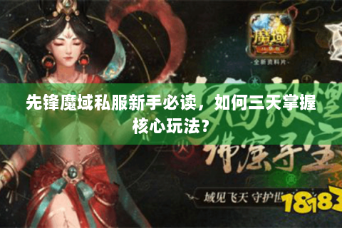 先锋魔域私服新手必读，如何三天掌握核心玩法？