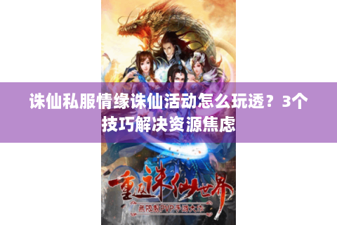 诛仙私服情缘诛仙活动怎么玩透？3个技巧解决资源焦虑