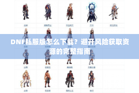 DNF私服版怎么下载？避开风险获取资源的完整指南